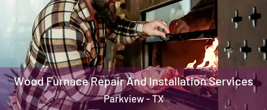 Wood Furnace Repair And Installation Services Parkview - TX