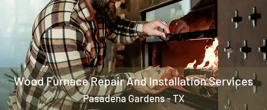 Wood Furnace Repair And Installation Services Pasadena Gardens - TX