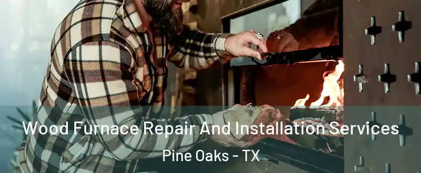 Wood Furnace Repair And Installation Services Pine Oaks - TX