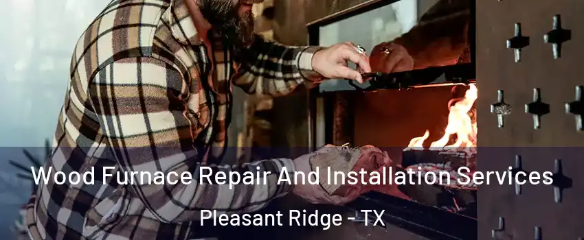 Wood Furnace Repair And Installation Services Pleasant Ridge - TX