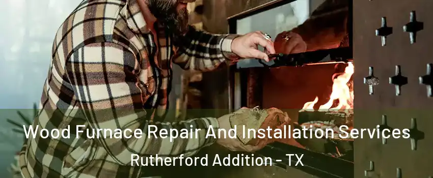Wood Furnace Repair And Installation Services Rutherford Addition - TX