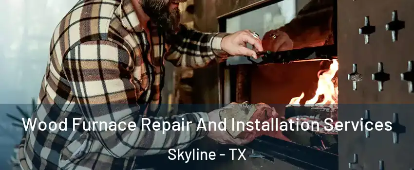 Wood Furnace Repair And Installation Services Skyline - TX