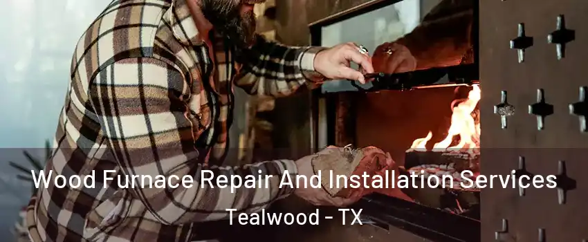 Wood Furnace Repair And Installation Services Tealwood - TX