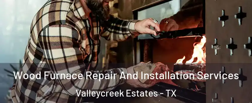 Wood Furnace Repair And Installation Services Valleycreek Estates - TX