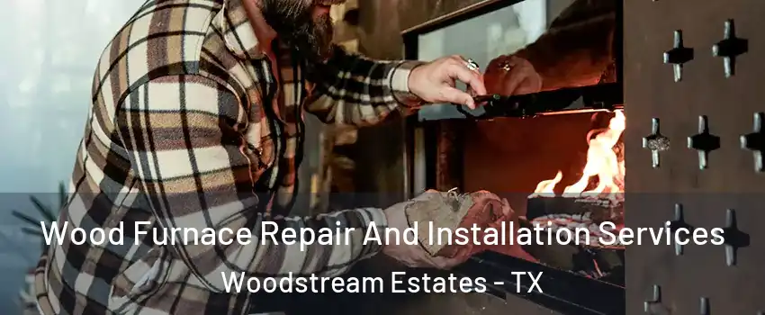 Wood Furnace Repair And Installation Services Woodstream Estates - TX