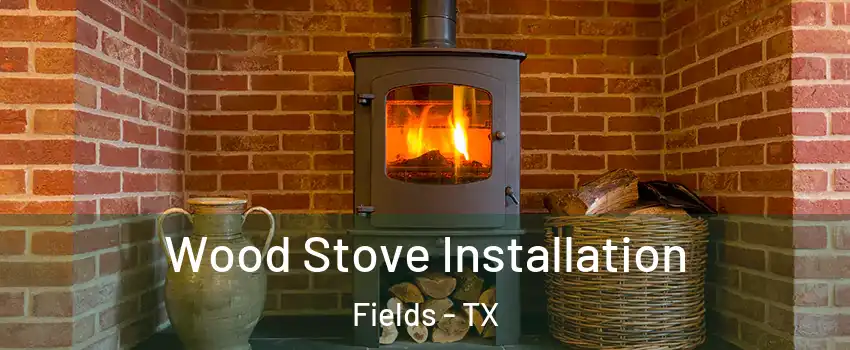 Wood Stove Installation Fields - TX