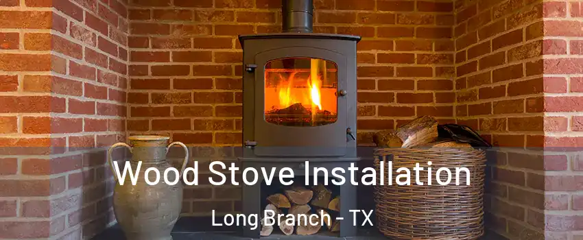 Wood Stove Installation Long Branch - TX