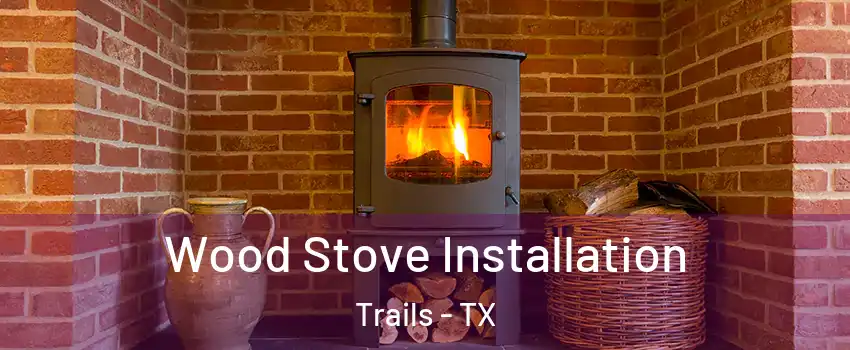 Wood Stove Installation Trails - TX