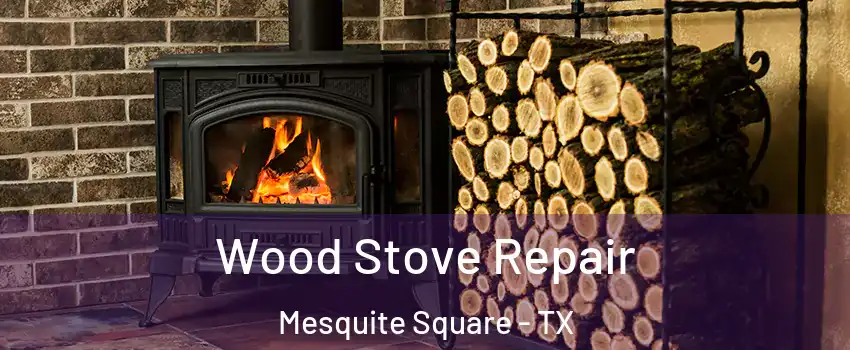 Wood Stove Repair Mesquite Square - TX