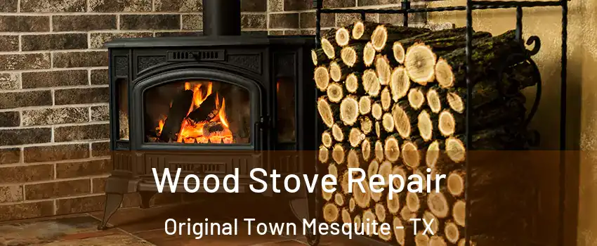 Wood Stove Repair Original Town Mesquite - TX