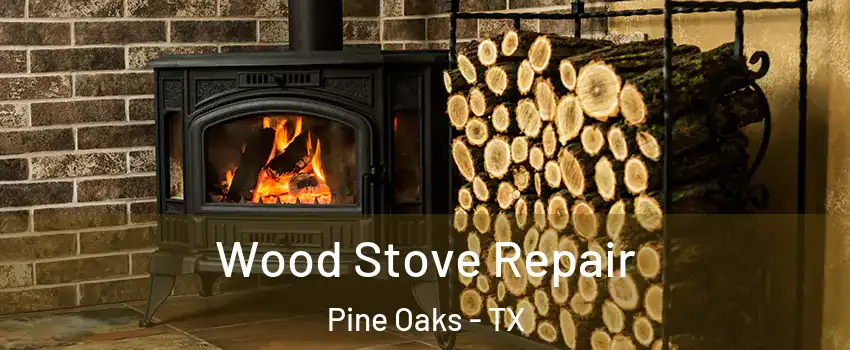Wood Stove Repair Pine Oaks - TX