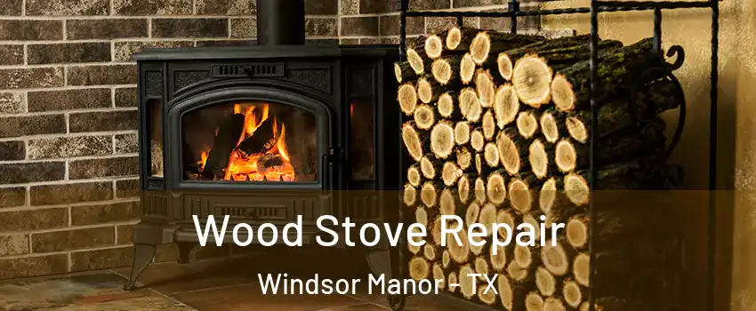 Wood Stove Repair Windsor Manor - TX